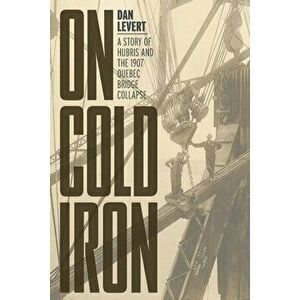 On Cold Iron: A Story of Hubris and the 1907 Quebec Bridge Collapse, Paperback - Dan LeVert imagine
