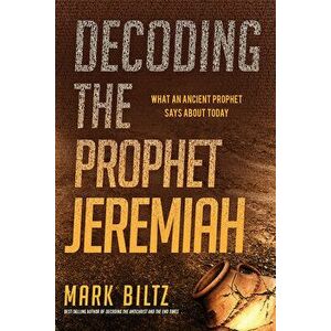 Decoding the Prophet Jeremiah: What an Ancient Prophet Says about Today, Paperback - Mark Biltz imagine