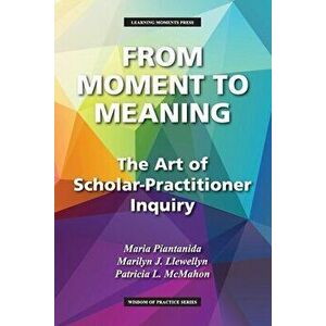 From Moment to Meaning: The Art of Scholar-Practitioner Inquiry, Paperback - Maria Piantanida imagine