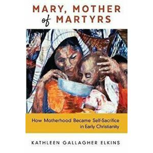 Mary, Mother of Martyrs, Paperback - Kathleen Gallagher Elkins imagine