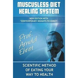 Muscusless Diet Healing System, Paperback - Arnold Ehret imagine