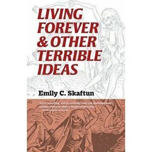 Living Forever and Other Terrible Ideas, Paperback - Emily C. Skaftun imagine