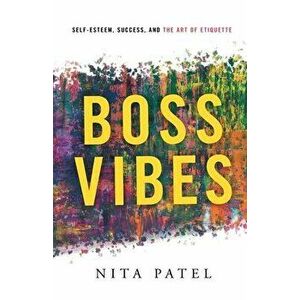 Boss Vibes: Self-Esteem, Success, and the Art of Etiquette, Paperback - Nita Patel imagine