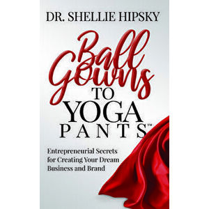 Ball Gowns to Yoga Pants: Entrepreneurial Secrets for Creating Your Dream Business and Brand, Paperback - Shellie Hipsky imagine