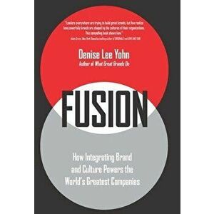 Fusion: How Integrating Brand and Culture Powers the World's Greatest Companies, Paperback - Denise Lee Yohn imagine