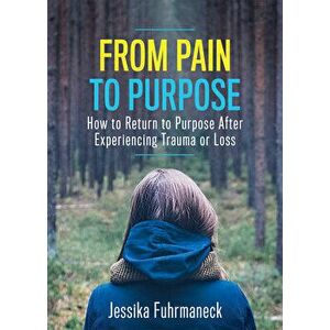 From Pain to Purpose: How to Return to Purpose After Experiencing Trauma or Loss, Paperback - Jessika Fuhrmaneck imagine