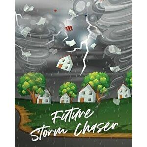 Future Storm Chaser: For Kids - Forecast - Atmospheric Sciences - Storm Chaser, Paperback - Patricia Larson imagine