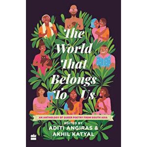 The World That Belongs to Us: An Anthology of Queer Poetry from South Asia, Hardcover - Aditi Angiras imagine