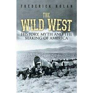 The Wild West: History, Myth & the Making of America, Paperback - Frederick Nolan imagine