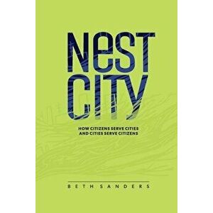 Nest City: How Citizens Serve Cities and Cities Serve Citizens, Paperback - Beth Sanders imagine
