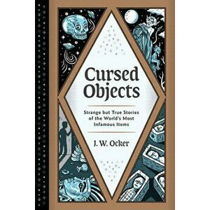 Cursed Objects: Strange But True Stories of the World's Most Infamous Items, Hardcover - J. W. Ocker imagine