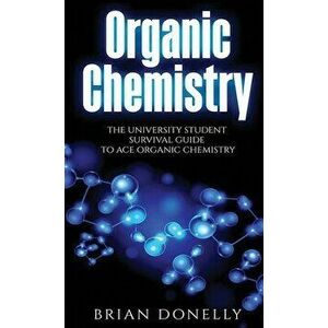 Organic Chemistry: The University Student Survival Guide to Ace Organic Chemistry (Science Survival Guide Series) - Brian Donelly imagine