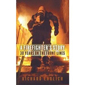 A Firefighter's Story: 30 Years On The Front Lines, Paperback - Richard Ehrlich imagine