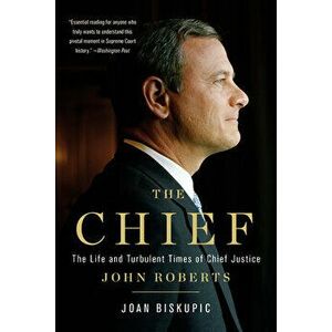 The Chief: The Life and Turbulent Times of Chief Justice John Roberts, Paperback - Joan Biskupic imagine