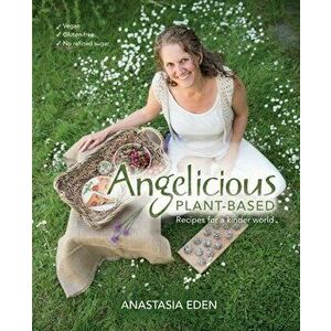 Angelicious Plant-based: Recipes for a kinder world, Paperback - Anastasia Eden imagine