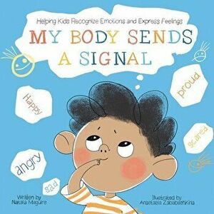 My Body Sends A Signal: Helping Kids Recognize Emotions and Express Feelings, Paperback - Natalia Maguire imagine