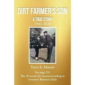 Dirt Farmer's Son: A True Story: 1942 - 2020, Paperback - Terry A. Maurer imagine