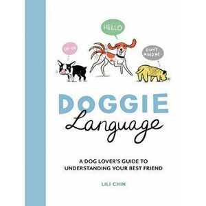 Doggie Language: A Dog Lover's Guide to Understanding Your Best Friend, Hardcover - Lili Chin imagine