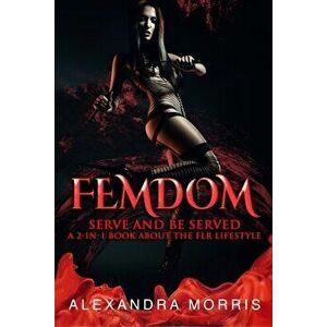 Femdom: Serve and Be Served A 2-in-1 Book About the FLR Lifestyle, Paperback - Alexandra Morris imagine