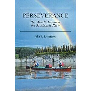 Perseverance: One Month Canoeing the Mackenzie River, Paperback - John R. Richardson imagine