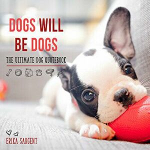 Dogs Will Be Dogs: The Ultimate Dog Quote Book, Hardcover - Erika Sargent imagine