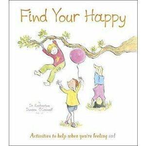 Find Your Happy: Activities to Help When You're Feeling Sad, Paperback - Katie O'Connell imagine