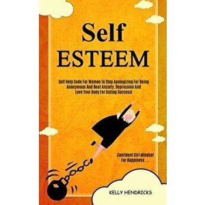 Self Esteem: Self Help Code For Women To Stop Apologizing For Being Anonymous And Beat Anxiety, Depression And Love Your Body For D - Kelly Hendricks imagine