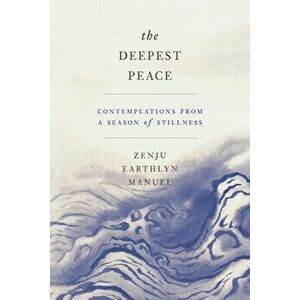 The Deepest Peace: Contemplations from a Season of Stillness, Paperback - Zenju Earthlyn Manuel imagine