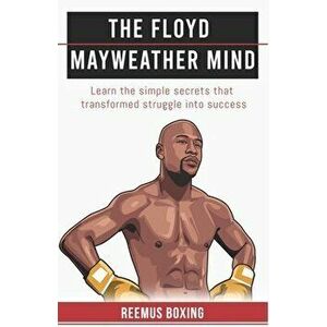 The Floyd Mayweather Mind: Learn The Simple Secrets That Transformed Struggle Into Success, Paperback - Reemus Boxing imagine