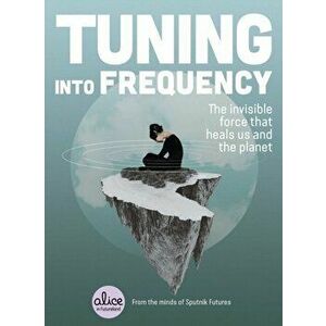 Tuning Into Frequency: The Invisible Force That Heals Us and the Planet, Paperback - *** imagine