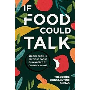 If Food Could Talk: Stories from 13 Precious Foods Endangered by Climate Change, Paperback - Theodore Dumas imagine