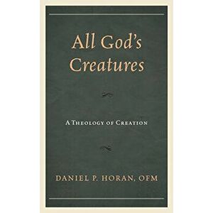 All God's Creatures: A Theology of Creation, Paperback - Daniel P. Horan imagine