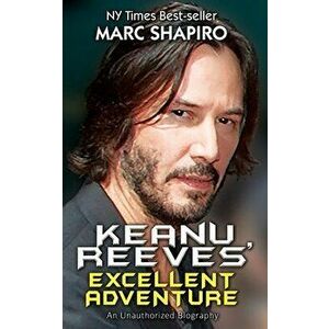 Keanu Reeves' Excellent Adventure: An Unauthorized Biography, Paperback - Marc Shapiro imagine