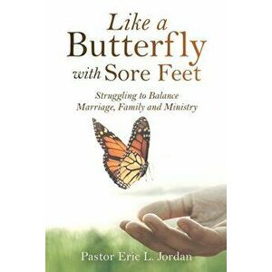 Like a Butterfly with Sore Feet: Struggling to Balance Marriage, Family and Ministry, Paperback - Pastor Eric L. Jordan imagine
