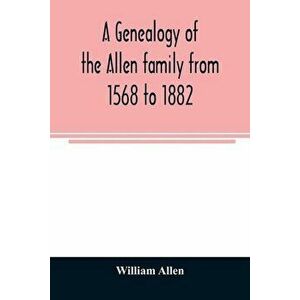 A genealogy of the Allen family from 1568 to 1882, Paperback - William Allen imagine