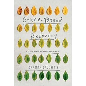 Grace Based Recovery: A Safe Place to Grow and Heal, Paperback - Jonathan Daugherty imagine