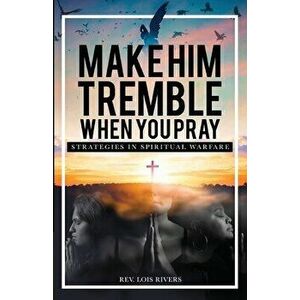 Make Him Tremble When You Pray: Strategies in Spiritual Warfare, Paperback - Lois Rivers imagine