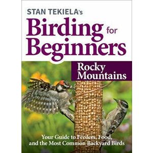 Stan Tekiela's Birding for Beginners: Rocky Mountains: Your Guide to Feeders, Food, and the Most Common Backyard Birds - Stan Tekiela imagine