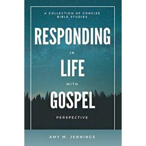 Responding in Life with Gospel Perspective: A Collection of Concise Bible Studies, Paperback - Amy M. Jennings imagine