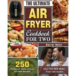 The Ultimate Air Fryer Cookbook for Two: 250 Foolproof, Quick & Easy Air Fryer Recipes for Two That Will Make Your Life Easier - Darrel Boltz imagine