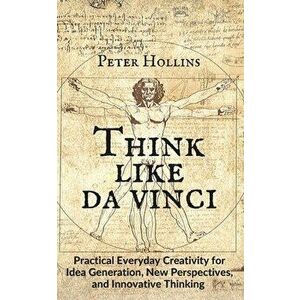 Think Like da Vinci: Practical Everyday Creativity for Idea Generation, New Perspectives, and Innovative Thinking - Peter Hollins imagine