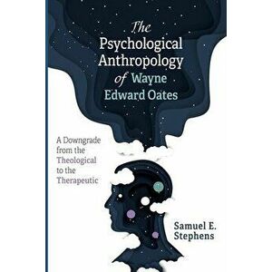 The Psychological Anthropology of Wayne Edward Oates, Paperback - Samuel E. Stephens imagine