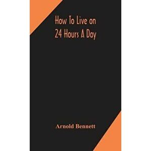 How to live on 24 hours a day, Hardcover - Arnold Bennett imagine