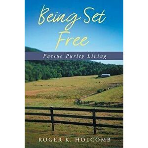Being Set Free: Pursue Purity Living, Paperback - Roger K. Holcomb imagine