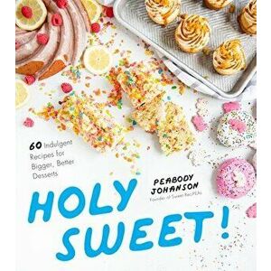 Holy Sweet!: 60 Indulgent Recipes for Bigger, Better Desserts, Paperback - Peabody Johanson imagine