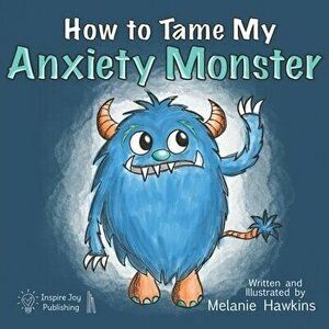 How To Tame My Anxiety Monster, Paperback - Melanie Hawkins imagine