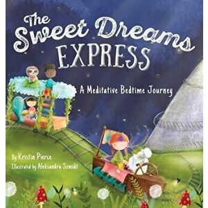The Sweet Dreams Express: A Meditative Bedtime Journey, Hardcover - Kristin S. Pierce imagine