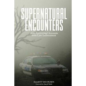 Supernatural Encounters: True Paranormal Accounts from Law Enforcement, Paperback - Elliott Van Dusen imagine