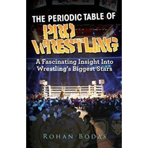 The Periodic Table Of Pro Wrestling, Paperback - Rohan Bodas imagine