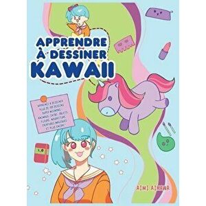 Apprendre à dessiner Kawaii: Apprenez à dessiner plus de 100 dessins super mignons - animaux, chibi, objets, fleurs, nourriture, créatures magiques - imagine